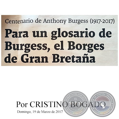 PARA UN GLOSARIO DE BURGESS, EL BORGES DE GRAN BRETAÑA Centenario de Anthony Burgess (1917-2017) - Por CRISTINO BOGADO - Domingo, 19 de Marzo de 2017
